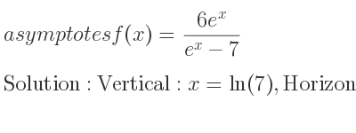 The asymptotes of f(x)=(6e^x)/(e^x-7) is Vertical: x=ln(7),Horizontal: y=6,y=0